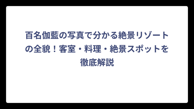 百名伽藍の写真で分かる絶景リゾートの全貌！客室・料理・絶景スポットを徹底解説