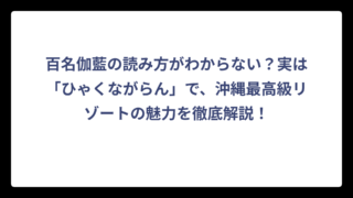 百名伽藍の読み方がわからない？実は「ひゃくながらん」で、沖縄最高級リゾートの魅力を徹底解説！