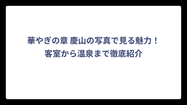 華やぎの章 慶山の写真で見る魅力！客室から温泉まで徹底紹介