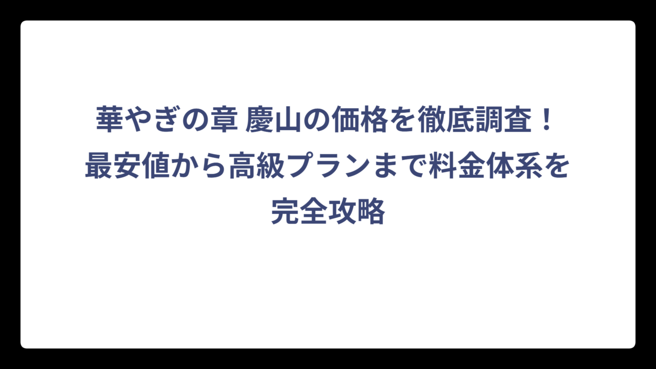 華やぎの章 慶山の価格を徹底調査！最安値から高級プランまで料金体系を完全攻略