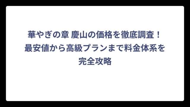 華やぎの章 慶山の価格を徹底調査！最安値から高級プランまで料金体系を完全攻略