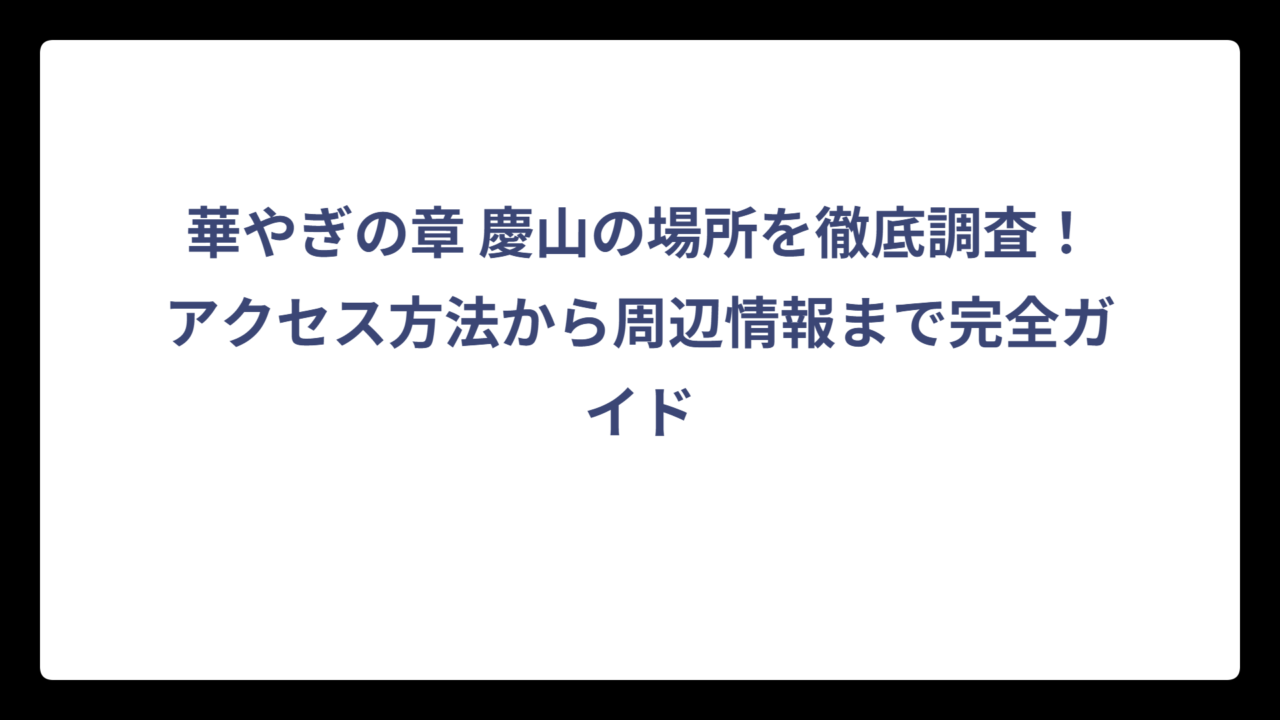 華やぎの章 慶山の場所を徹底調査！アクセス方法から周辺情報まで完全ガイド
