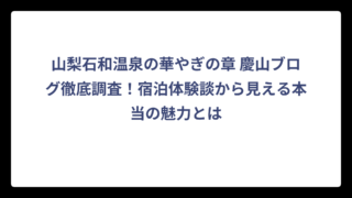 山梨石和温泉の華やぎの章 慶山ブログ徹底調査！宿泊体験談から見える本当の魅力とは