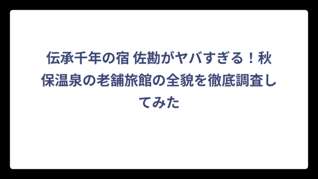 伝承千年の宿 佐勘がヤバすぎる！秋保温泉の老舗旅館の全貌を徹底調査してみた