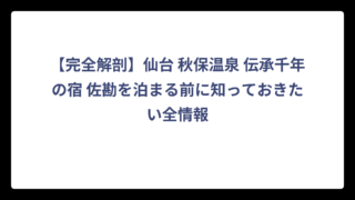【完全解剖】仙台 秋保温泉 伝承千年の宿 佐勘を泊まる前に知っておきたい全情報