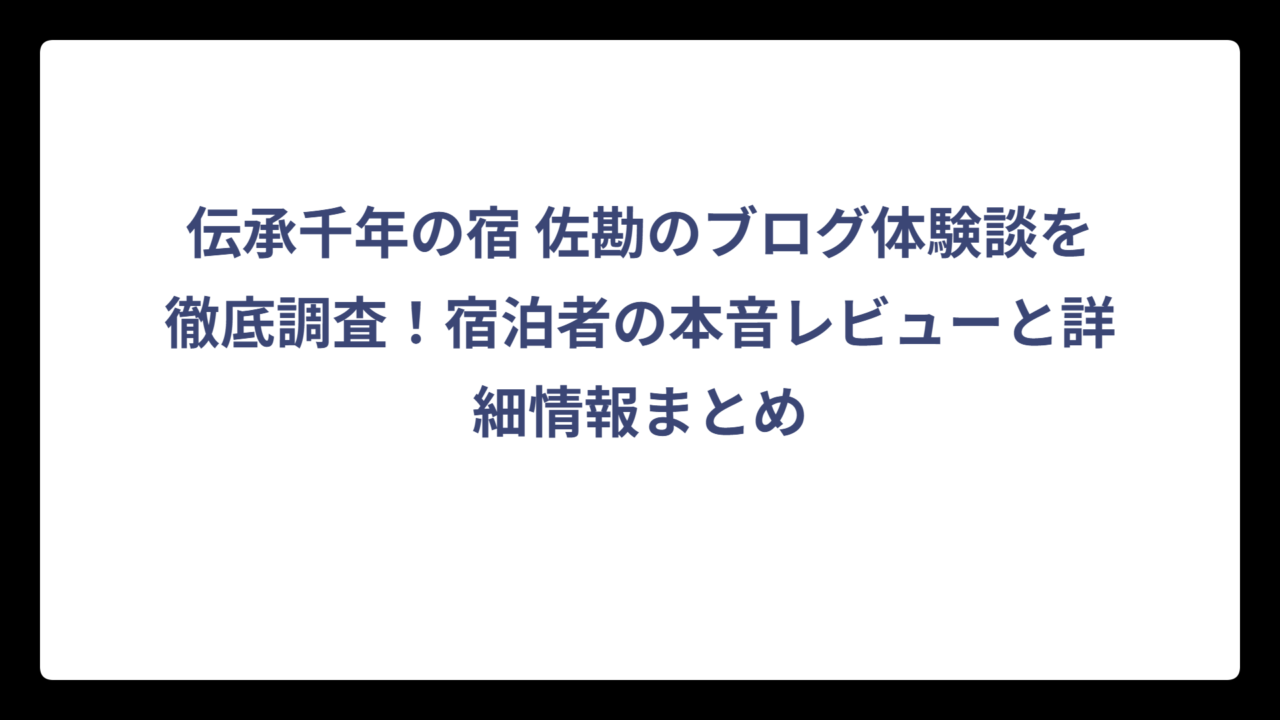 伝承千年の宿 佐勘のブログ体験談を徹底調査！宿泊者の本音レビューと詳細情報まとめ
