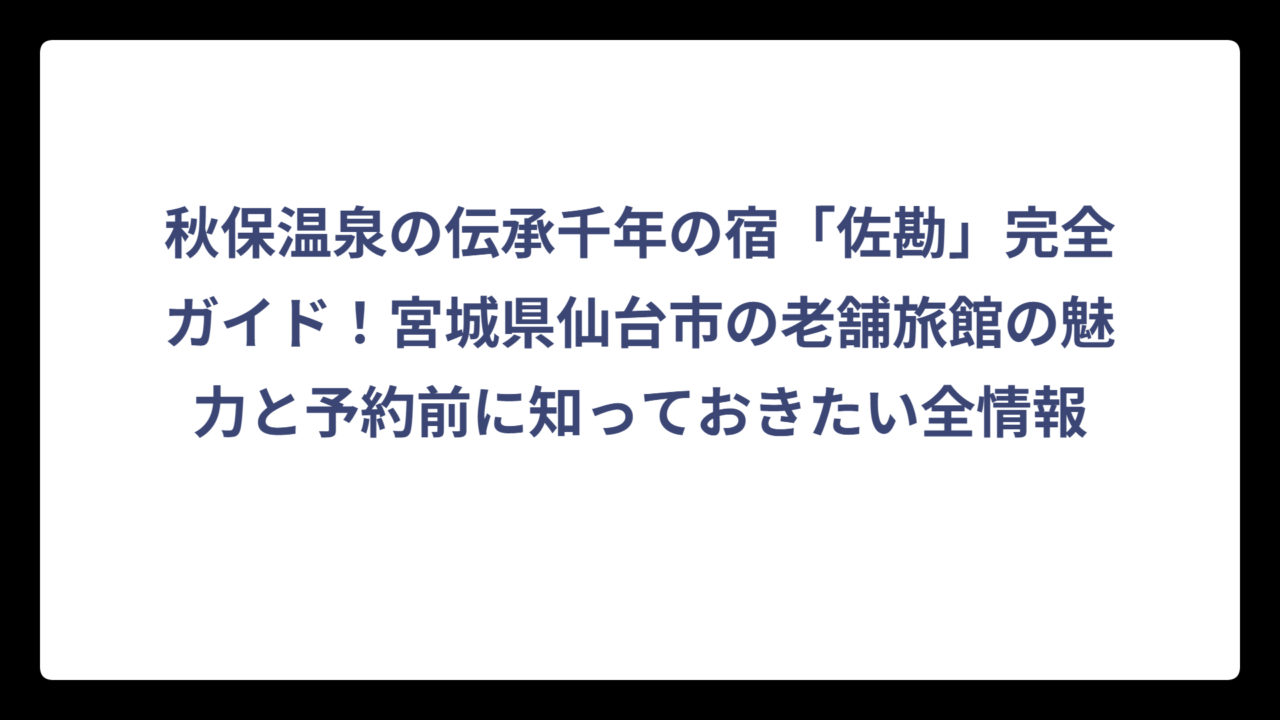 秋保温泉の伝承千年の宿「佐勘」完全ガイド！宮城県仙台市の老舗旅館の魅力と予約前に知っておきたい全情報