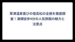 草津温泉喜びの宿高松の全貌を徹底調査！湯畑徒歩4分の人気旅館の魅力と注意点