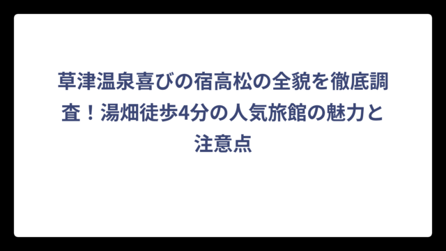 草津温泉喜びの宿高松の全貌を徹底調査！湯畑徒歩4分の人気旅館の魅力と注意点