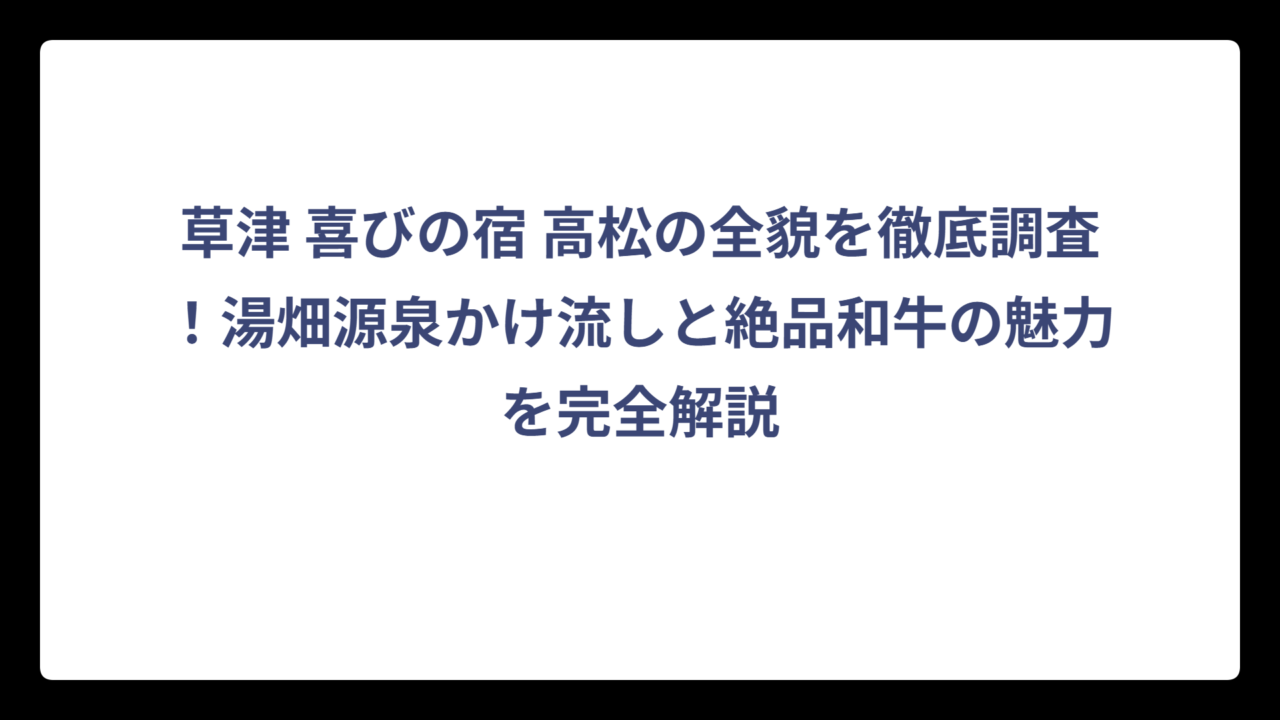 草津 喜びの宿 高松の全貌を徹底調査！湯畑源泉かけ流しと絶品和牛の魅力を完全解説
