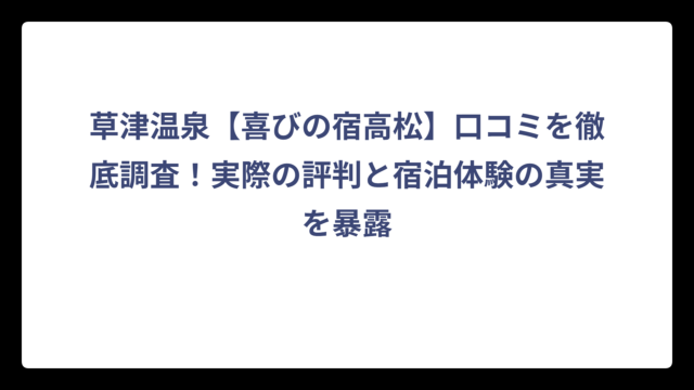 草津温泉【喜びの宿高松】口コミを徹底調査！実際の評判と宿泊体験の真実を暴露