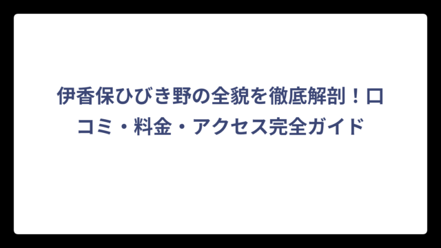 伊香保ひびき野の全貌を徹底解剖！口コミ・料金・アクセス完全ガイド