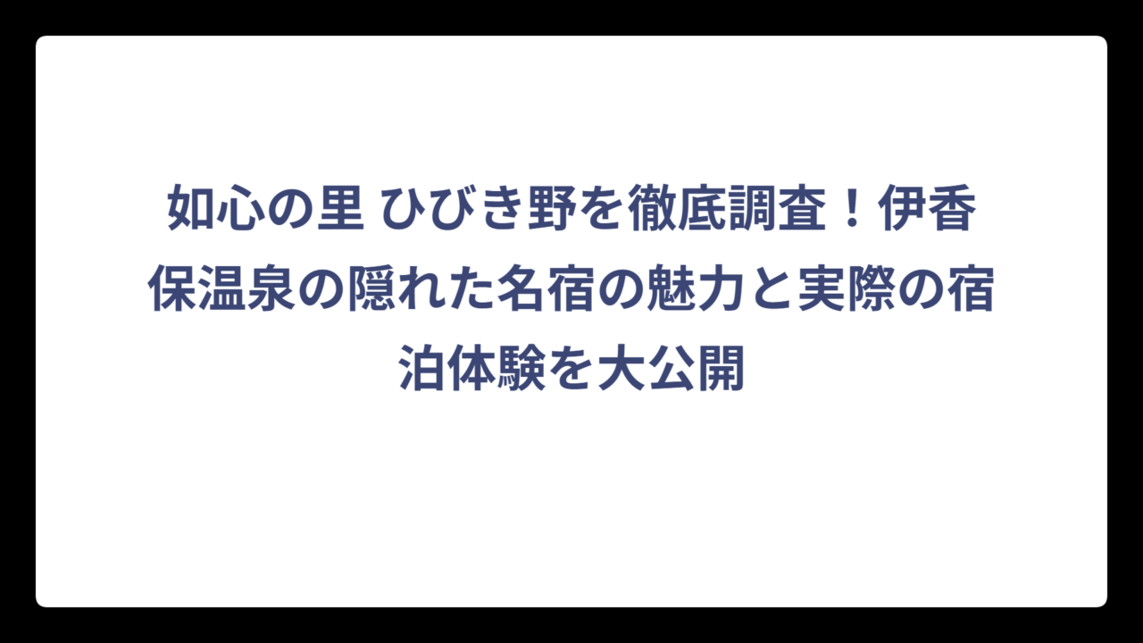如心の里 ひびき野を徹底調査！伊香保温泉の隠れた名宿の魅力と実際の宿泊体験を大公開
