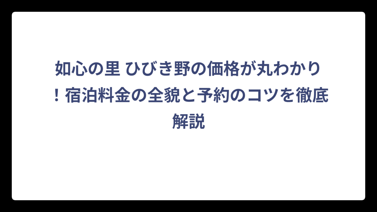 如心の里 ひびき野の価格が丸わかり！宿泊料金の全貌と予約のコツを徹底解説