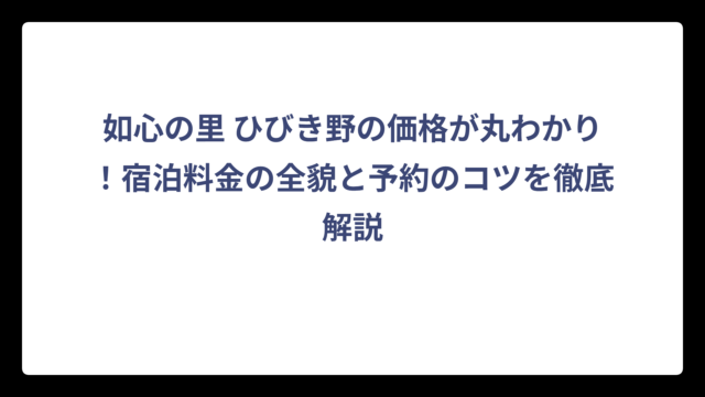 如心の里 ひびき野の価格が丸わかり！宿泊料金の全貌と予約のコツを徹底解説