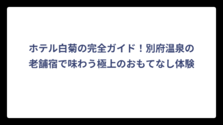 ホテル白菊の完全ガイド！別府温泉の老舗宿で味わう極上のおもてなし体験