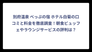 別府温泉 べっぷの宿 ホテル白菊の口コミと料金を徹底調査！朝食ビュッフェやラウンジサービスの評判は？