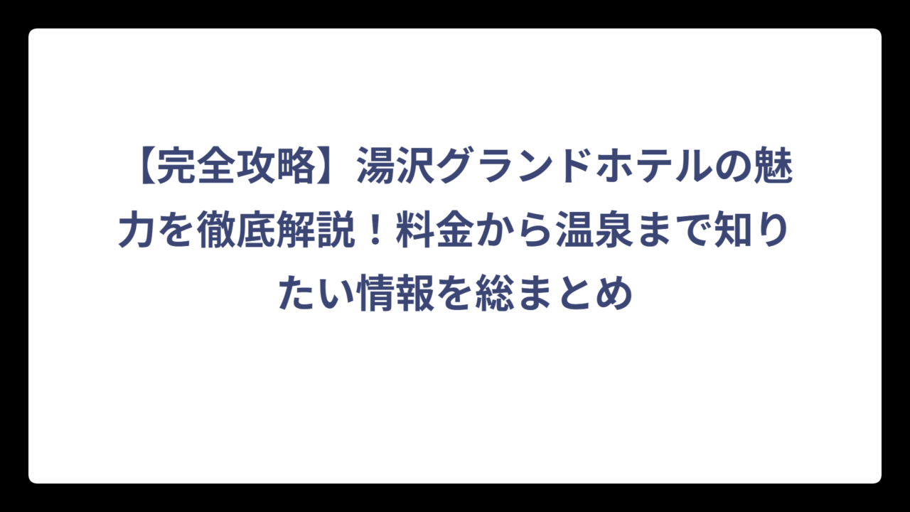 【完全攻略】湯沢グランドホテルの魅力を徹底解説！料金から温泉まで知りたい情報を総まとめ