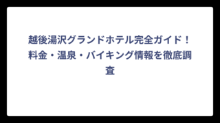 越後湯沢グランドホテル完全ガイド！料金・温泉・バイキング情報を徹底調査