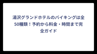 湯沢グランドホテルのバイキングは全50種類！予約から料金・時間まで完全ガイド