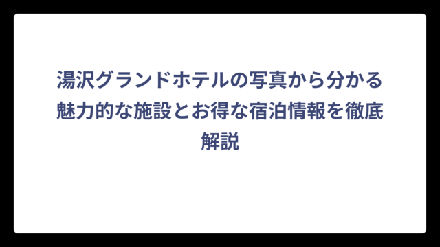 湯沢グランドホテルの写真から分かる魅力的な施設とお得な宿泊情報を徹底解説