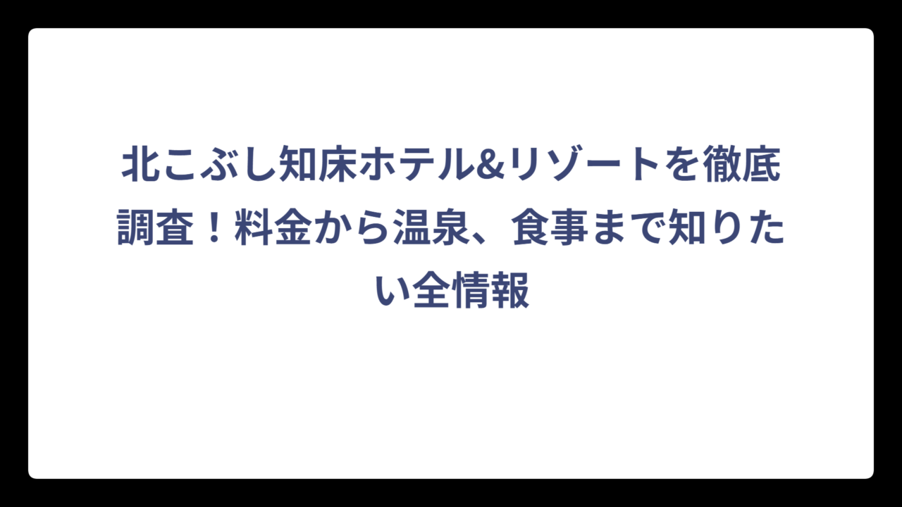 北こぶし知床ホテル&リゾートを徹底調査！料金から温泉、食事まで知りたい全情報