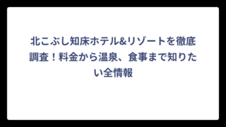 北こぶし知床ホテル&リゾートを徹底調査！料金から温泉、食事まで知りたい全情報