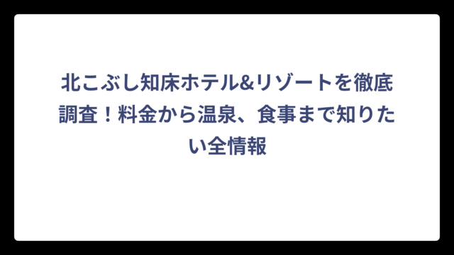 北こぶし知床ホテル&リゾートを徹底調査！料金から温泉、食事まで知りたい全情報