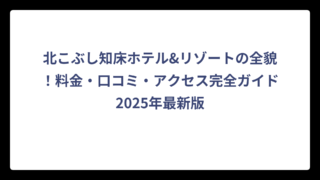 北こぶし知床ホテル&リゾートの全貌！料金・口コミ・アクセス完全ガイド2025年最新版