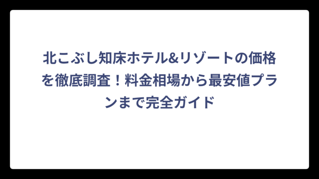 北こぶし知床ホテル&リゾートの価格を徹底調査！料金相場から最安値プランまで完全ガイド