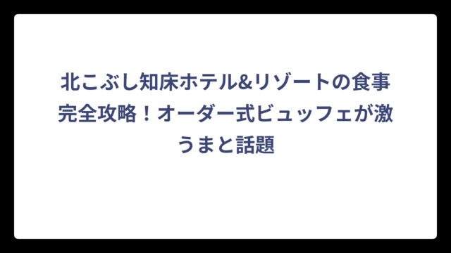 北こぶし知床ホテル&リゾートの食事完全攻略！オーダー式ビュッフェが激うまと話題