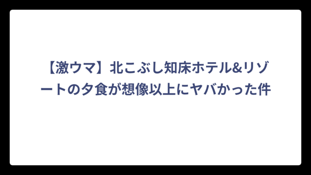 【激ウマ】北こぶし知床ホテル&リゾートの夕食が想像以上にヤバかった件