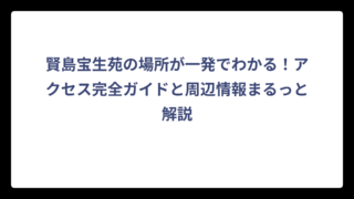 賢島宝生苑の場所が一発でわかる！アクセス完全ガイドと周辺情報まるっと解説