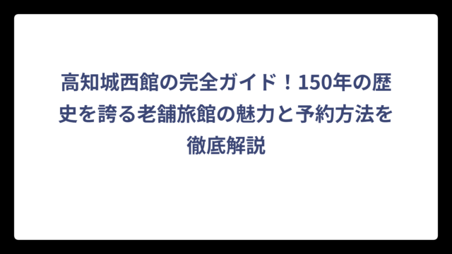 高知城西館の完全ガイド！150年の歴史を誇る老舗旅館の魅力と予約方法を徹底解説