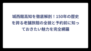 城西館高知を徹底解剖！150年の歴史を誇る老舗旅館の全貌と予約前に知っておきたい魅力を完全網羅