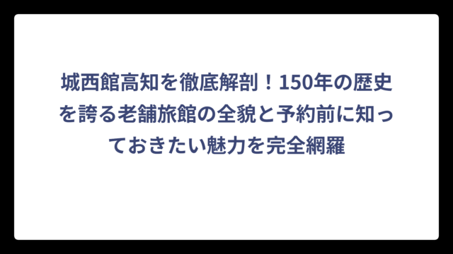 城西館高知を徹底解剖！150年の歴史を誇る老舗旅館の全貌と予約前に知っておきたい魅力を完全網羅