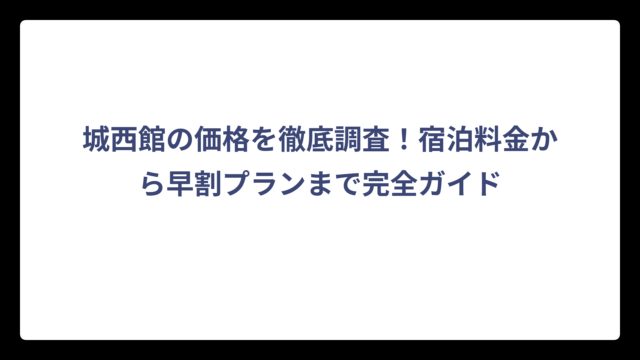 城西館の価格を徹底調査！宿泊料金から早割プランまで完全ガイド
