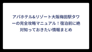 アパホテル&リゾート大阪梅田駅タワーの完全攻略マニュアル！宿泊前に絶対知っておきたい情報まとめ