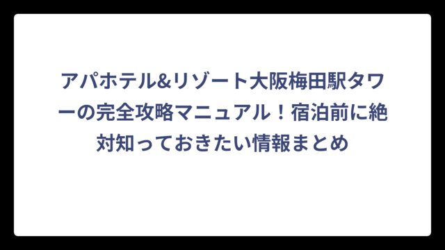 アパホテル&リゾート大阪梅田駅タワーの完全攻略マニュアル！宿泊前に絶対知っておきたい情報まとめ