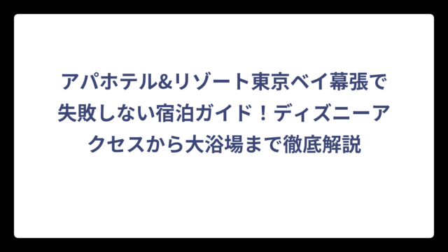 アパホテル&リゾート東京ベイ幕張で失敗しない宿泊ガイド！ディズニーアクセスから大浴場まで徹底解説