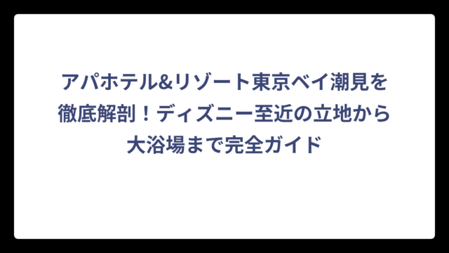 アパホテル&リゾート東京ベイ潮見を徹底解剖！ディズニー至近の立地から大浴場まで完全ガイド