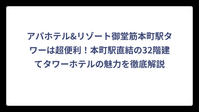 アパホテル&リゾート御堂筋本町駅タワーは超便利！本町駅直結の32階建てタワーホテルの魅力を徹底解説