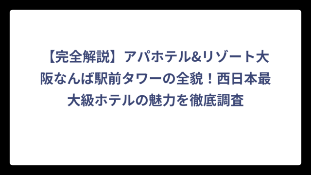 【完全解説】アパホテル&リゾート大阪なんば駅前タワーの全貌！西日本最大級ホテルの魅力を徹底調査