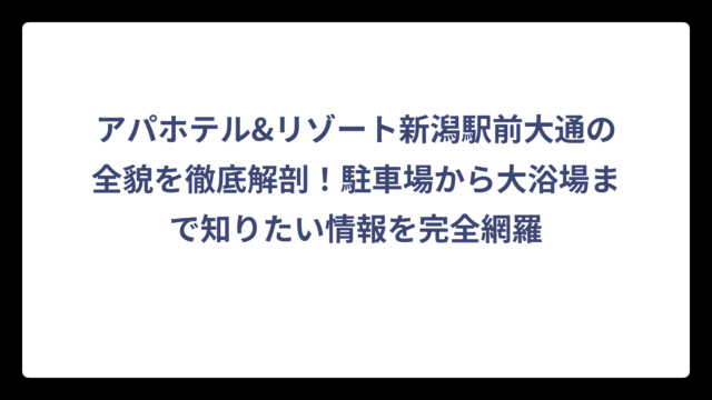 アパホテル&リゾート新潟駅前大通の全貌を徹底解剖！駐車場から大浴場まで知りたい情報を完全網羅