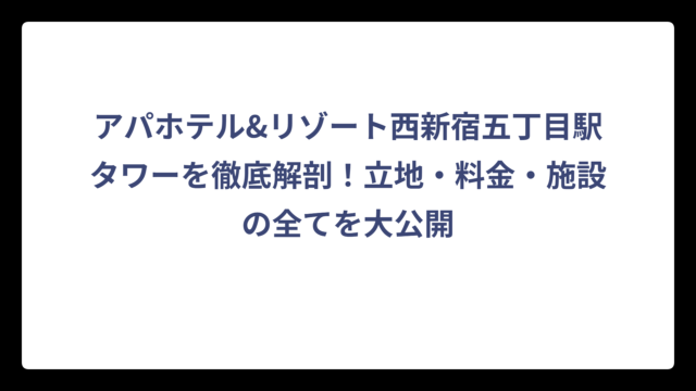アパホテル&リゾート西新宿五丁目駅タワーを徹底解剖！立地・料金・施設の全てを大公開