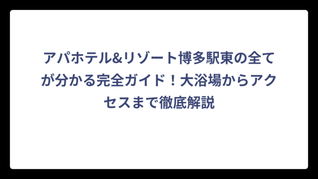 アパホテル&リゾート博多駅東の全てが分かる完全ガイド！大浴場からアクセスまで徹底解説