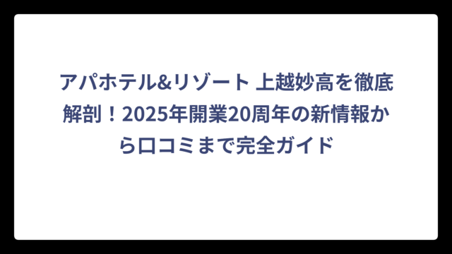 アパホテル&リゾート 上越妙高を徹底解剖！2025年開業20周年の新情報から口コミまで完全ガイド