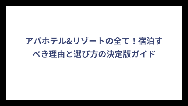 アパホテル&リゾートの全て！宿泊すべき理由と選び方の決定版ガイド
