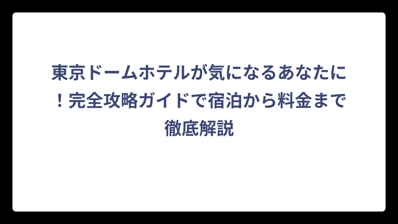 東京ドームホテルが気になるあなたに！完全攻略ガイドで宿泊から料金まで徹底解説