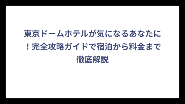 東京ドームホテルが気になるあなたに！完全攻略ガイドで宿泊から料金まで徹底解説
